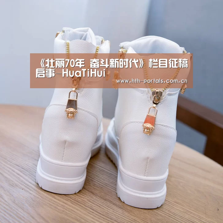 《壮丽70年 奋斗新时代》栏目征稿启事-HuaTiHui