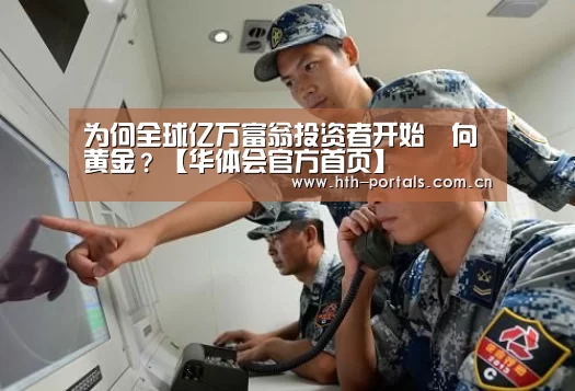 为何全球亿万富翁投资者开始湧向黄金？【华体会官方首页】