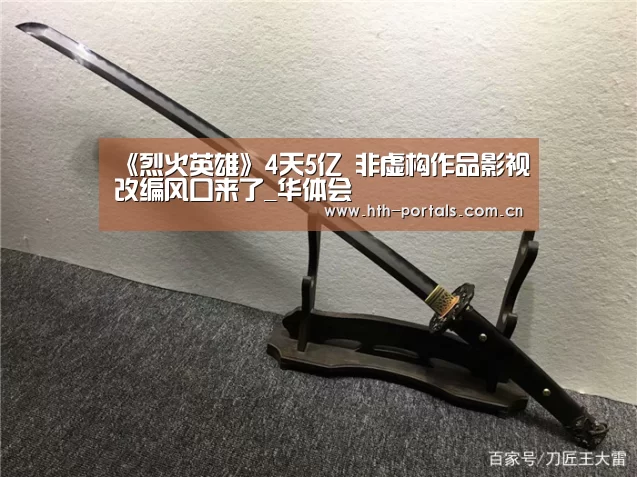 《烈火英雄》4天5亿 非虚构作品影视改编风口来了_华体会(图3)