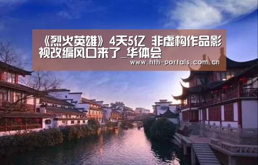 《烈火英雄》4天5亿 非虚构作品影视改编风口来了_华体会(图2)