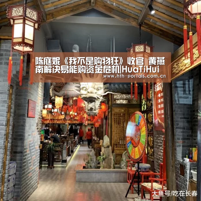 陈庭妮《我不是购物狂》收官 黄燕南解决易能购资金危机|HuaTiHui(图1) 陈庭妮《我不是购物狂》收官 黄燕南解决易能购资金危机|HuaTiHui(图1)